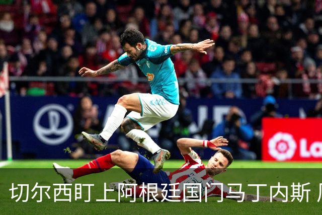 切尔西盯上阿根廷国门马丁内斯 周薪将进入高收入行列