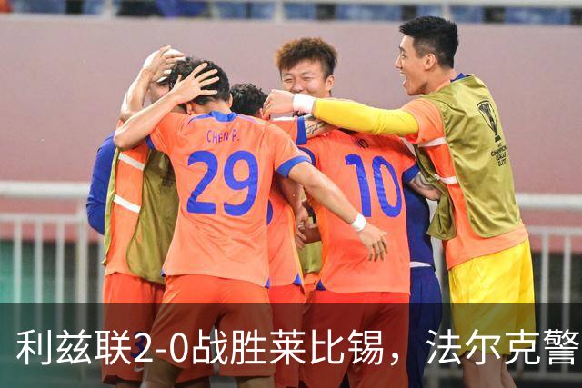 利兹联2-0战胜莱比锡，法尔克警示球队需持续努力